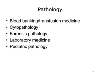 Pathology
• Blood banking/transfusion medicine
• Cytopathology
• Forensic pathology
• Laboratory medicine
• Pediatric pathology
16
 