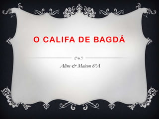 O CALIFA DE BAGDÁ


    Aline & Maicon 6ªA
 