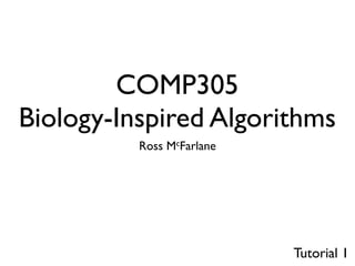 COMP305
Biology-Inspired Algorithms
          Ross McFarlane




                           Tutorial 1
 