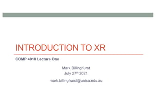 INTRODUCTION TO XR
COMP 4010 Lecture One
Mark Billinghurst
July 27th 2021
mark.billinghurst@unisa.edu.au
 