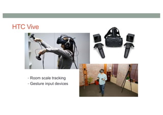 HTC Vive
• Room scale tracking
• Gesture input devices
 