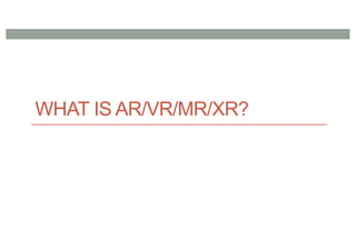 WHAT IS AR/VR/MR/XR?
 