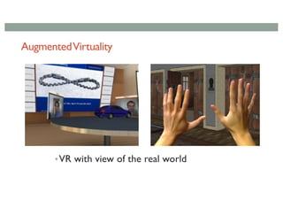 AugmentedVirtuality
•VR with view of the real world
 