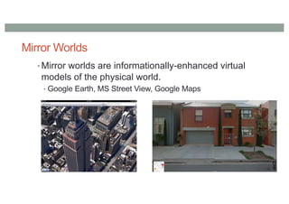 Mirror Worlds
• Mirror worlds are informationally-enhanced virtual
models of the physical world.
• Google Earth, MS Street View, Google Maps
 