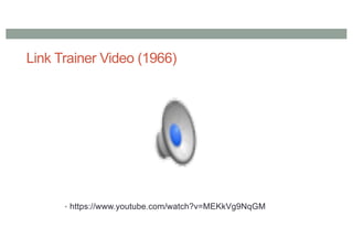 Link Trainer Video (1966)
• https://www.youtube.com/watch?v=MEKkVg9NqGM
 