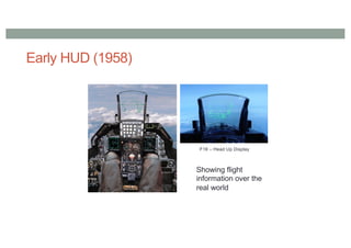Early HUD (1958)
F16 – Head Up Display
Showing flight
information over the
real world
 