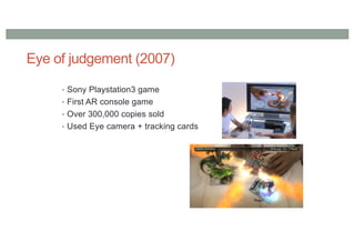 Eye of judgement (2007)
• Sony Playstation3 game
• First AR console game
• Over 300,000 copies sold
• Used Eye camera + tracking cards
 