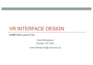 VR INTERFACE DESIGN
COMP 4010 Lecture Ten
Mark Billinghurst
October 12th 2021
mark.billinghurst@unisa.edu.au
 