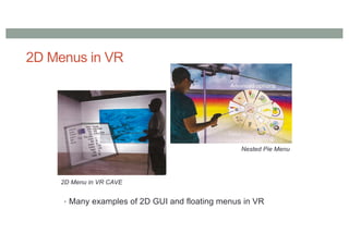 2D Menus in VR
• Many examples of 2D GUI and floating menus in VR
Nested Pie Menu
2D Menu in VR CAVE
 