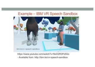 Example – IBM VR Speech Sandbox
https://www.youtube.com/watch?v=NoO2R3Pz5Go
• Available from: http://ibm.biz/vr-speech-sandbox
 