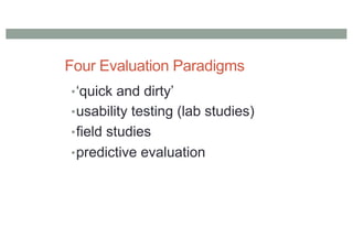 Four Evaluation Paradigms
•‘quick and dirty’
•usability testing (lab studies)
•field studies
•predictive evaluation
 