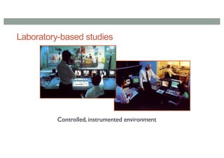 Laboratory-based studies
Controlled, instrumented environment
 