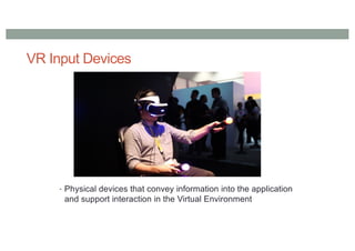 VR Input Devices
• Physical devices that convey information into the application
and support interaction in the Virtual Environment
 