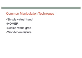 Common Manipulation Techniques
•Simple virtual hand
•HOMER
•Scaled-world grab
•World-in-miniature
 