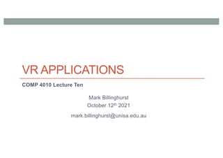 VR APPLICATIONS
COMP 4010 Lecture Ten
Mark Billinghurst
October 12th 2021
mark.billinghurst@unisa.edu.au
 