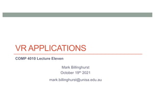 VR APPLICATIONS
COMP 4010 Lecture Eleven
Mark Billinghurst
October 19th 2021
mark.billinghurst@unisa.edu.au
 