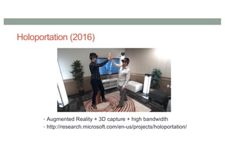Holoportation (2016)
• Augmented Reality + 3D capture + high bandwidth
• http://research.microsoft.com/en-us/projects/holoportation/
 