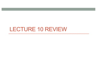 LECTURE 10 REVIEW
 