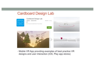 Cardboard Design Lab
• Mobile VR App providing examples of best practice VR
designs and user interaction (iOS, Play app stores)
 