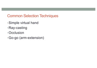 Common Selection Techniques
•Simple virtual hand
•Ray-casting
•Occlusion
•Go-go (arm-extension)
 