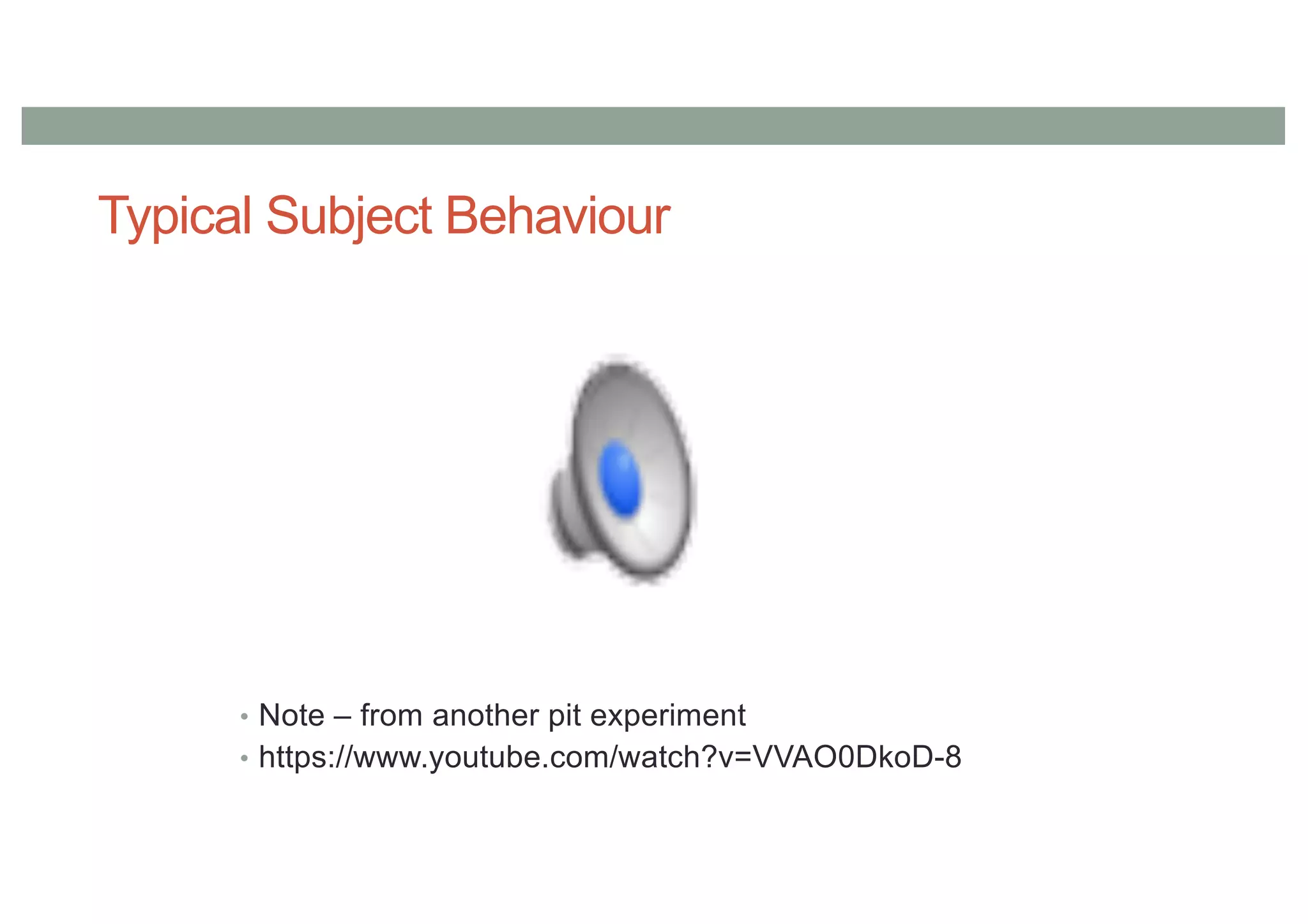 Typical Subject Behaviour
• Note – from another pit experiment
• https://www.youtube.com/watch?v=VVAO0DkoD-8
 