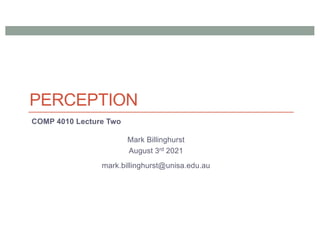PERCEPTION
COMP 4010 Lecture Two
Mark Billinghurst
August 3rd 2021
mark.billinghurst@unisa.edu.au
 
