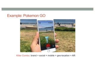 Example: Pokemon GO
Killer Combo: brand + social + mobile + geo-location + AR
 