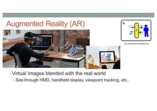 Augmented Reality (AR)
• Virtual Images blended with the real world
• See-through HMD, handheld display, viewpoint trackin...