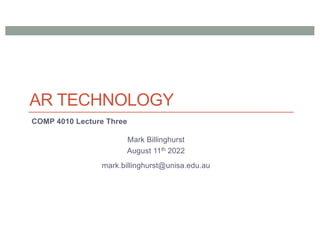 AR TECHNOLOGY
COMP 4010 Lecture Three
Mark Billinghurst
August 11th 2022
mark.billinghurst@unisa.edu.au
 