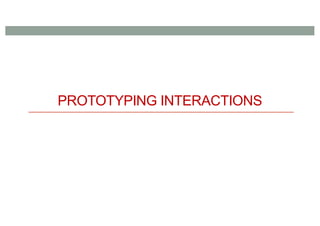 PROTOTYPING INTERACTIONS
 