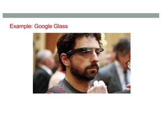 Example: Google Glass
 