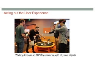 Acting out the User Experience
Walking through an AR/VR experience with physical objects
 