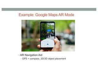 Example: Google Maps AR Mode
• AR Navigation Aid
• GPS + compass, 2D/3D object placement
 