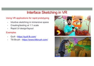 Interface Sketching in VR
Using VR applications for rapid prototyping
- Intuitive sketching in immersive space
- Creating/testing at 1:1 scale
- Rapid UI design/layout
Examples
- Quill - https://quill.fb.com/
- Tilt Brush - https://www.tiltbrush.com/
 