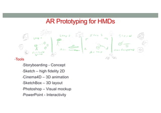 AR Prototyping for HMDs
•Tools
•Storyboarding - Concept
•Sketch – high fidelity 2D
•Cinema4D – 3D animation
•SketchBox – 3D layout
•Photoshop – Visual mockup
•PowerPoint - Interactivity
 