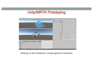 Unity/MRTK Prototyping
•Viewing on the Hololens2, simple gesture interaction
 