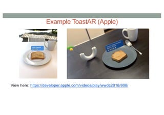 Example ToastAR (Apple)
View here: https://developer.apple.com/videos/play/wwdc2018/808/
 