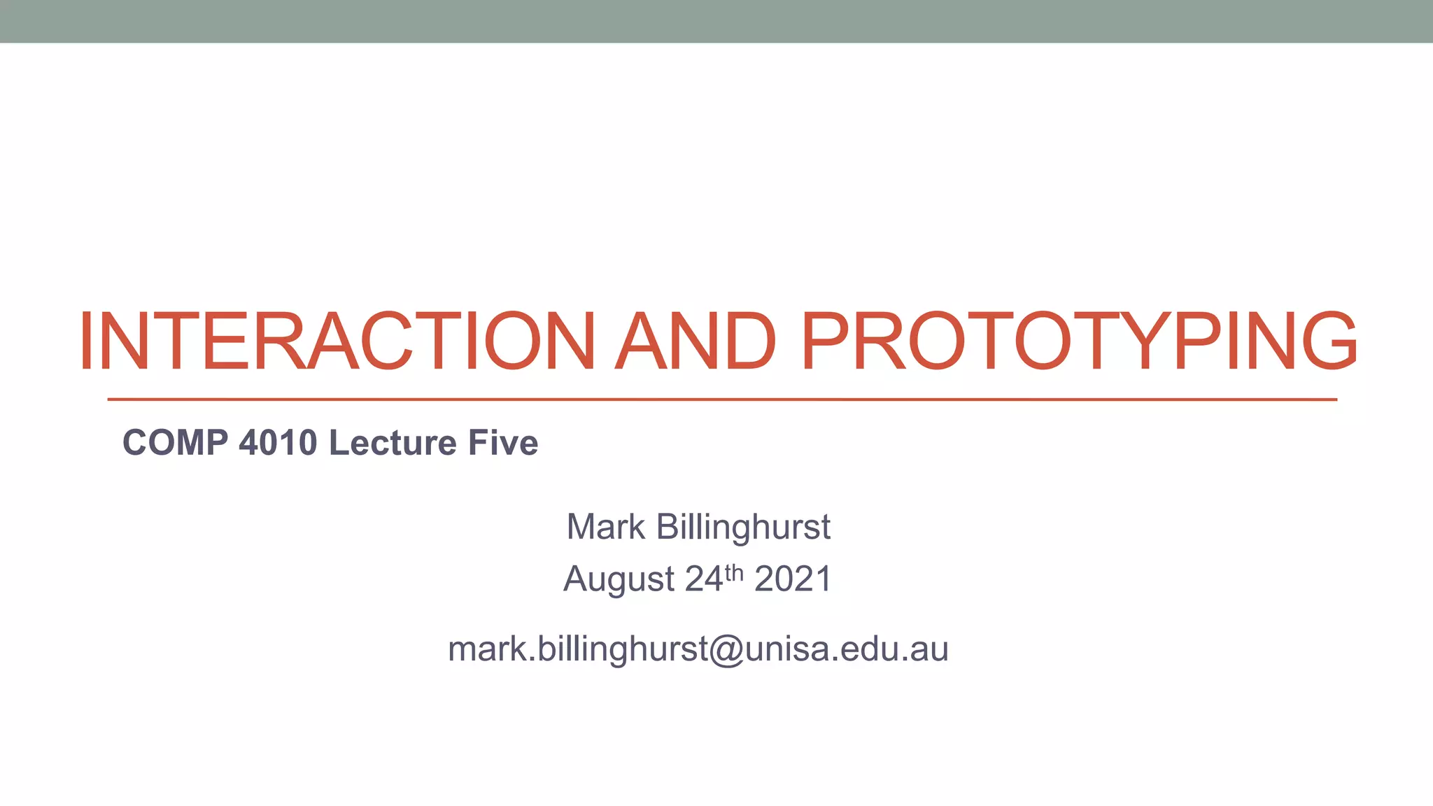 INTERACTION AND PROTOTYPING
COMP 4010 Lecture Five
Mark Billinghurst
August 24th 2021
mark.billinghurst@unisa.edu.au
 