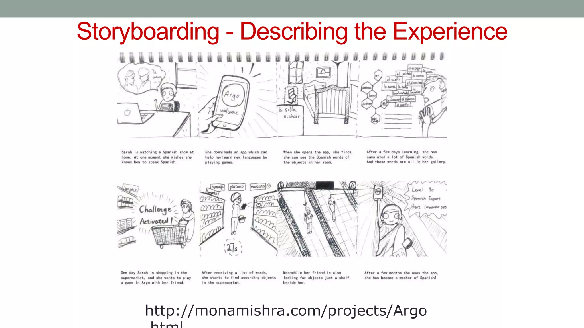 Storyboarding - Describing the Experience
http://monamishra.com/projects/Argo
 