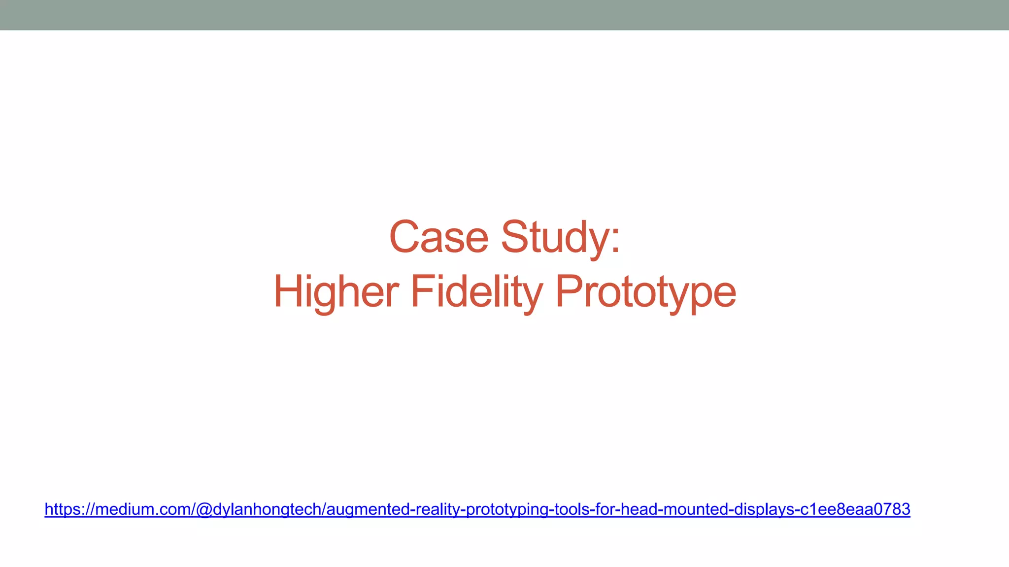 Case Study:
Higher Fidelity Prototype
https://medium.com/@dylanhongtech/augmented-reality-prototyping-tools-for-head-mounted-displays-c1ee8eaa0783
 