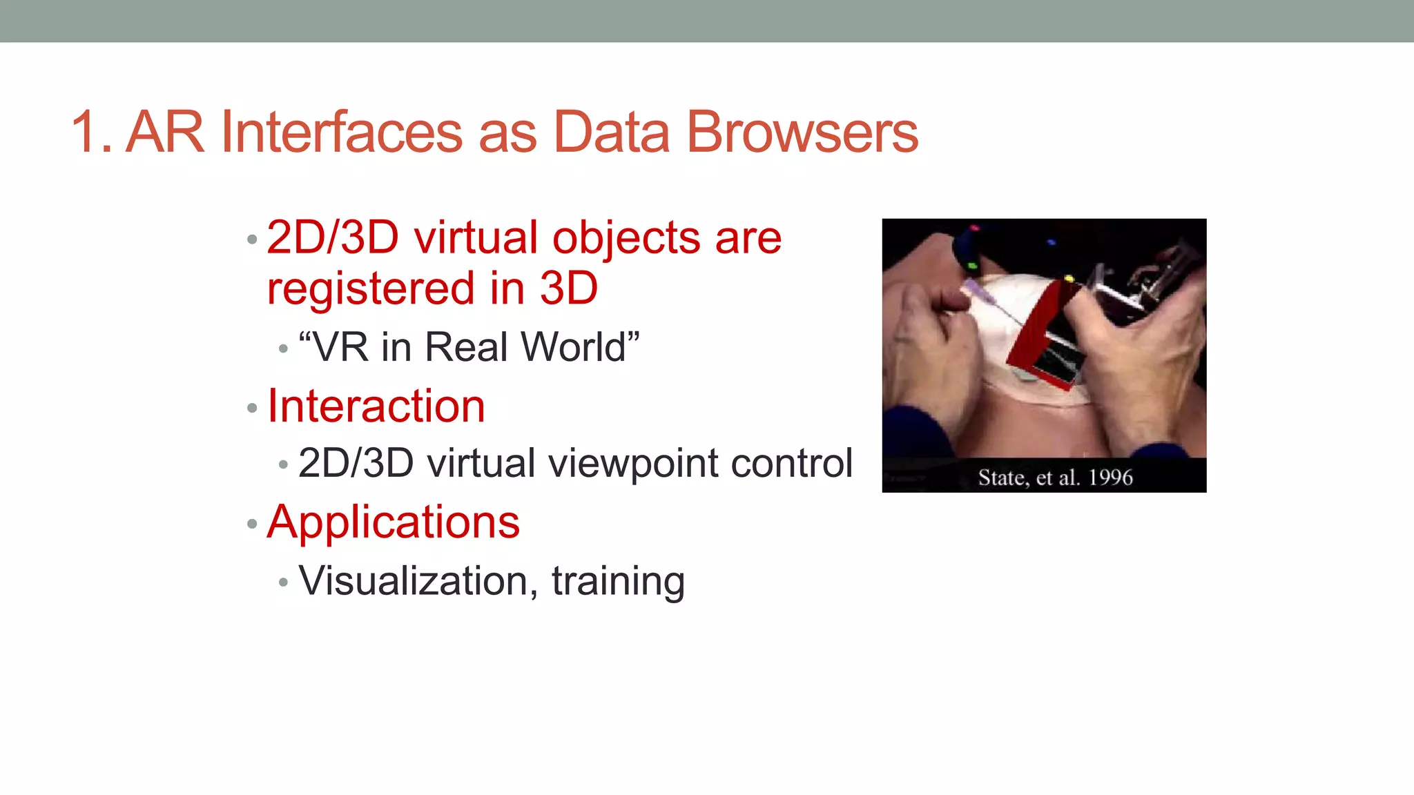 1. AR Interfaces as Data Browsers
• 2D/3D virtual objects are
registered in 3D
• “VR in Real World”
• Interaction
• 2D/3D virtual viewpoint control
• Applications
• Visualization, training
 