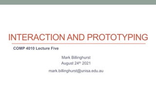 INTERACTION AND PROTOTYPING
COMP 4010 Lecture Five
Mark Billinghurst
August 24th 2021
mark.billinghurst@unisa.edu.au
 