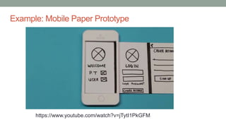 Example: Mobile Paper Prototype
https://www.youtube.com/watch?v=jTytI1PkGFM
 