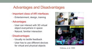 Advantages and Disadvantages
• Important class of AR interfaces
• Entertainment, design, training
• Advantages
• User can ...