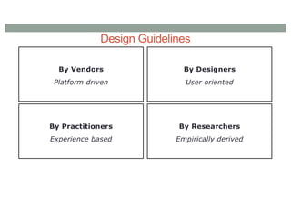 Design Guidelines
By Vendors
Platform driven
By Designers
User oriented
By Practitioners
Experience based
By Researchers
Empirically derived
 