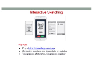 Interactive Sketching
•Pop App
● Pop - https://marvelapp.com/pop
● Combining sketching and interactivity on mobiles
● Take pictures of sketches, link pictures together
 