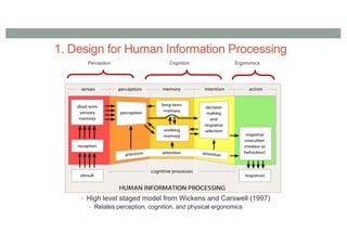 1. Design for Human Information Processing
• High level staged model from Wickens and Carswell (1997)
• Relates perception, cognition, and physical ergonomics
Perception Cognition Ergonomics
 