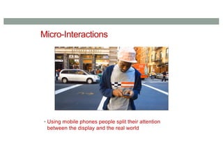 Micro-Interactions
▪ Using mobile phones people split their attention
between the display and the real world
 