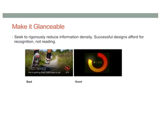 Make it Glanceable
• Seek to rigorously reduce information density. Successful designs afford for
recognition, not reading.
Bad Good
 