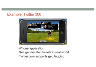 Example: Twitter 360
• iPhone application
• See geo-located tweets in real world
• Twitter.com supports geo tagging
 